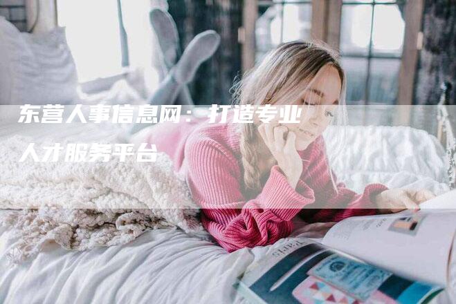 东营人事信息网：打造专业人才服务平台