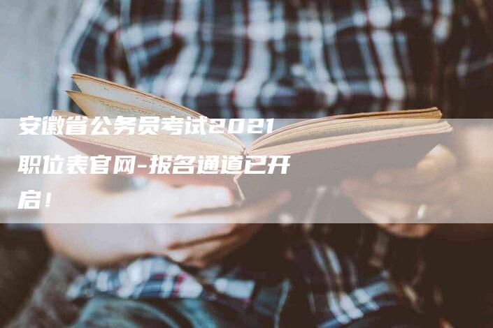 安徽省公务员考试2021职位表官网-报名通道已开启！