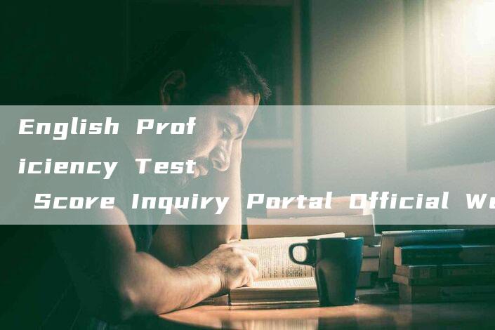 English Proficiency Test Score Inquiry Portal Official Website