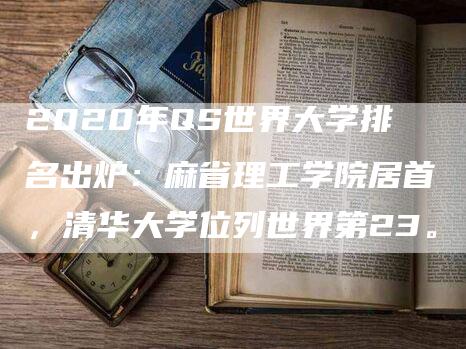 2020年QS世界大学排名出炉：麻省理工学院居首，清华大学位列世界第23。