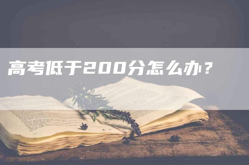 高考低于200分怎么办？