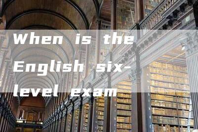 When is the English six-level exam