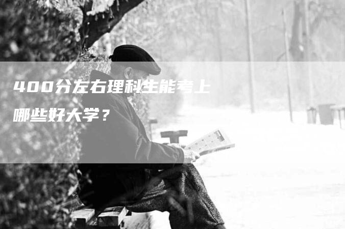 400分左右理科生能考上哪些好大学？