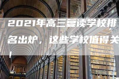 2021年高三复读学校排名出炉，这些学校值得关注！