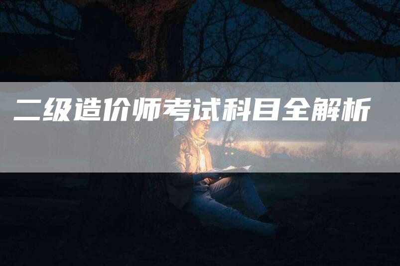 二级造价师考试科目全解析