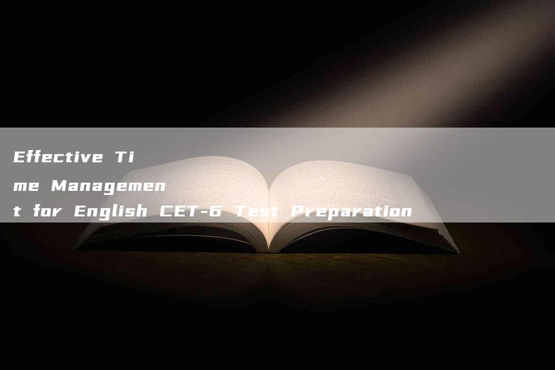 Effective Time Management for English CET-6 Test Preparation