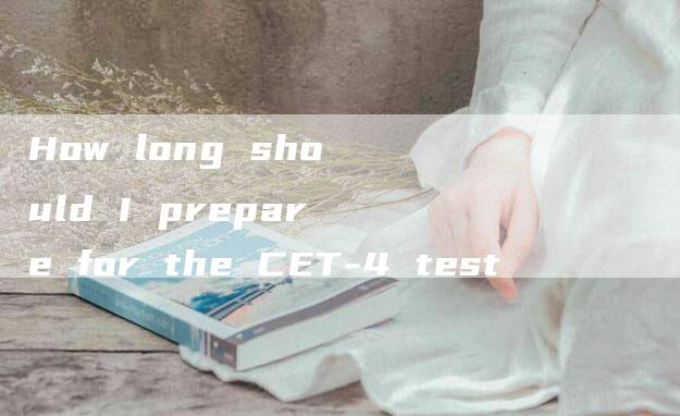 How long should I prepare for the CET-4 test