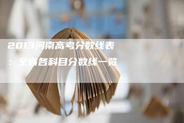 2013河南高考分数线表：全省各科目分数线一览