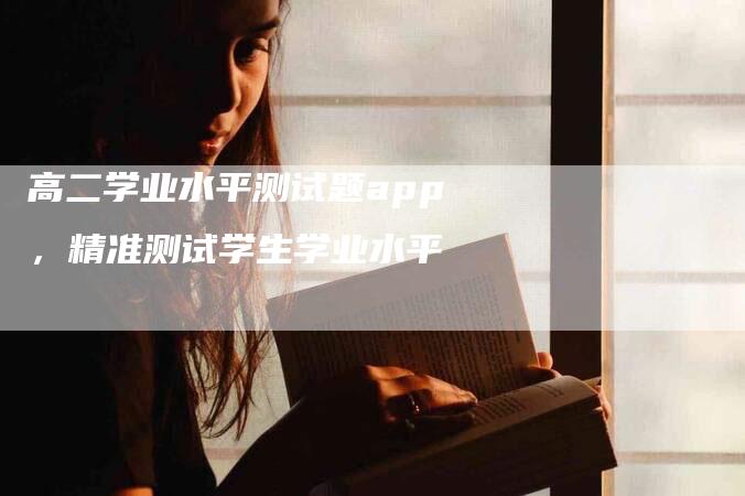 高二学业水平测试题app，精准测试学生学业水平