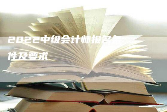 2022中级会计师报名条件及要求