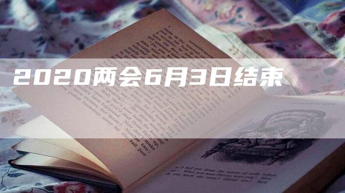 2020两会6月3日结束