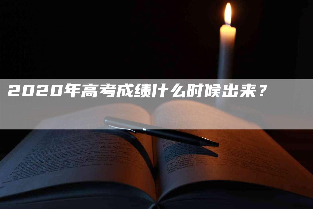 2020年高考成绩什么时候出来？