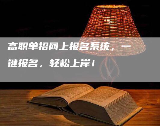 高职单招网上报名系统，一键报名，轻松上岸！