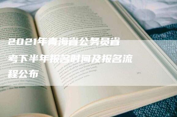 2021年青海省公务员省考下半年报名时间及报名流程公布