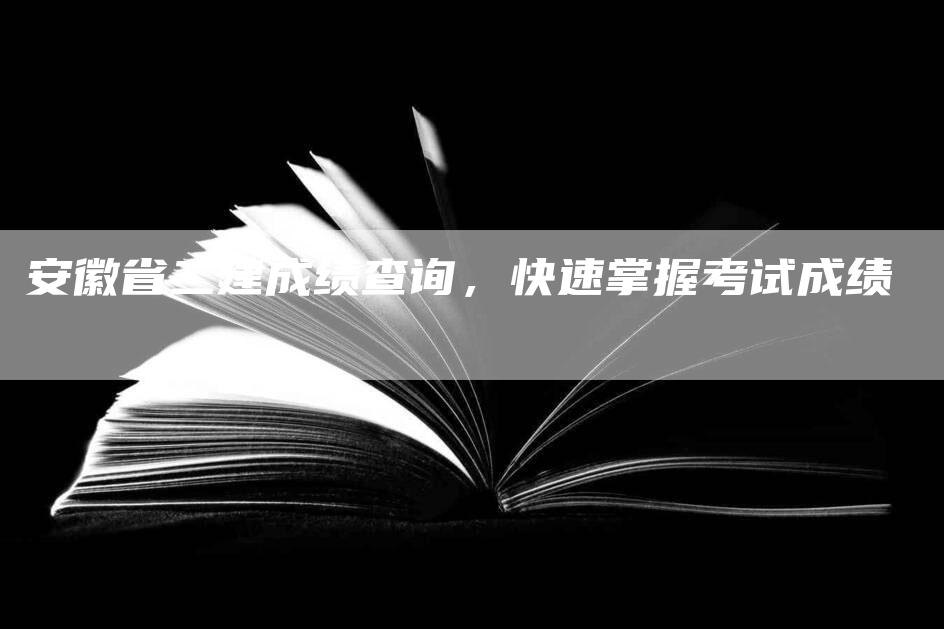 安徽省二建成绩查询，快速掌握考试成绩