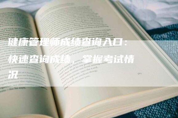 健康管理师成绩查询入口：快速查询成绩，掌握考试情况