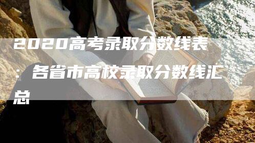 2020高考录取分数线表：各省市高校录取分数线汇总