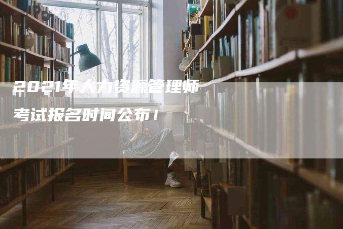 2021年人力资源管理师考试报名时间公布！