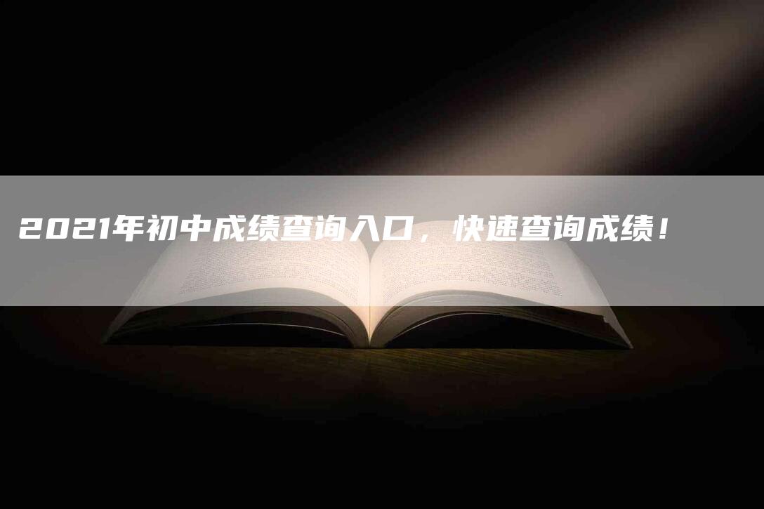 2021年初中成绩查询入口，快速查询成绩！