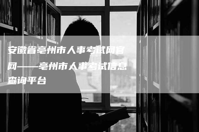 安徽省亳州市人事考试网官网——亳州市人事考试信息查询平台