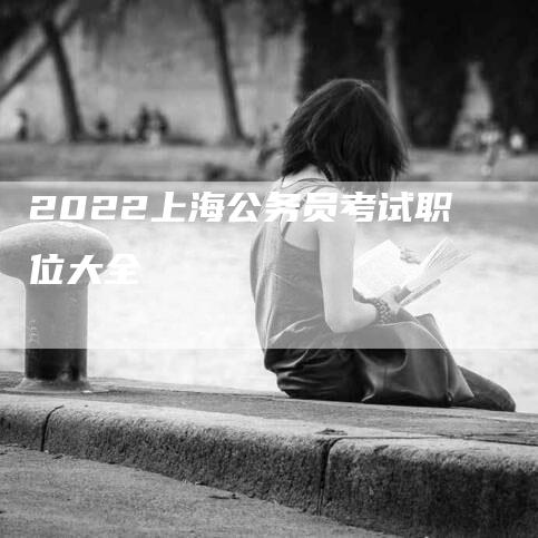 2022上海公务员考试职位大全