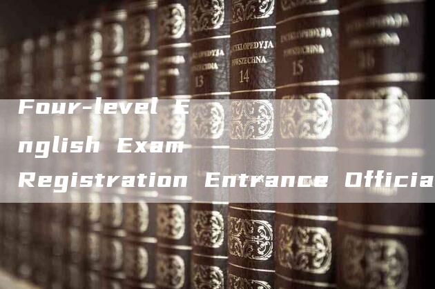 Four-level English Exam Registration Entrance Official Website