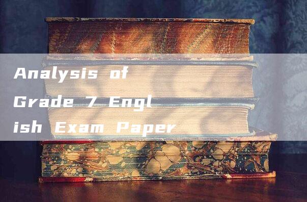 Analysis of Grade 7 English Exam Paper