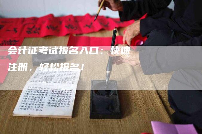 会计证考试报名入口：快速注册，轻松报名！