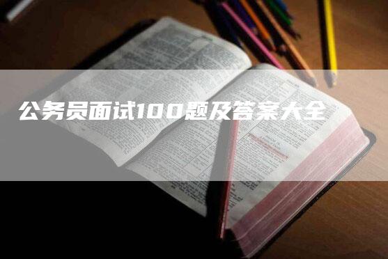 公务员面试100题及答案大全