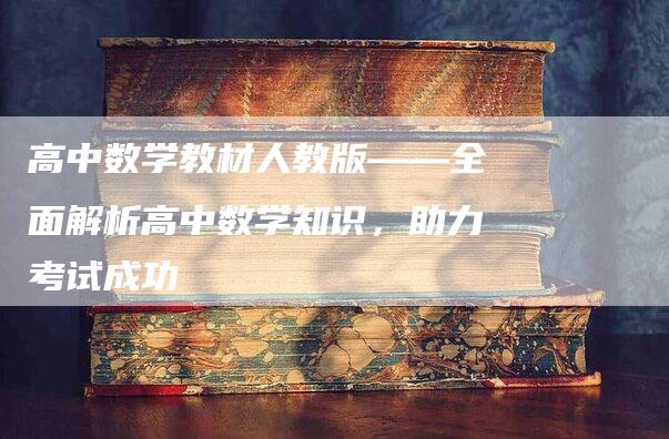 高中数学教材人教版——全面解析高中数学知识，助力考试成功