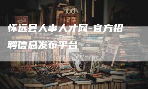 怀远县人事人才网-官方招聘信息发布平台