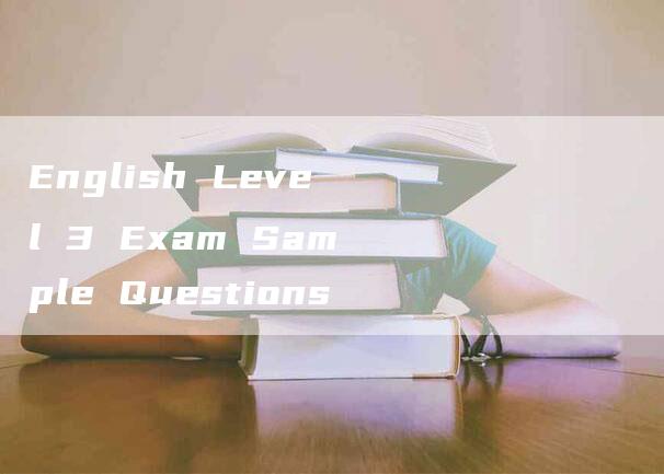 English Level 3 Exam Sample Questions