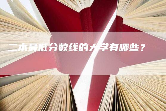 二本最低分数线的大学有哪些？