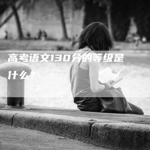 高考语文130分的等级是什么？