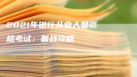 2021年银行从业人员资格考试：备战攻略