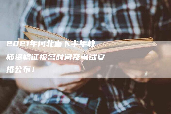 2021年河北省下半年教师资格证报名时间及考试安排公布！