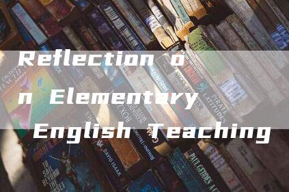 Reflection on Elementary English Teaching