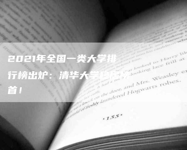 2021年全国一类大学排行榜出炉：清华大学稳居榜首！