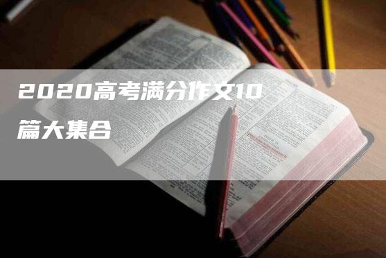 2020高考满分作文10篇大集合