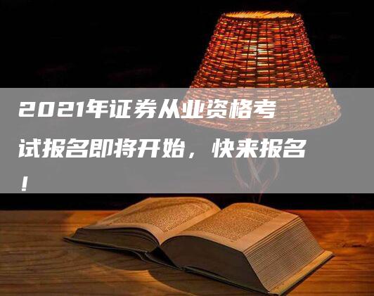 2021年证券从业资格考试报名即将开始，快来报名！