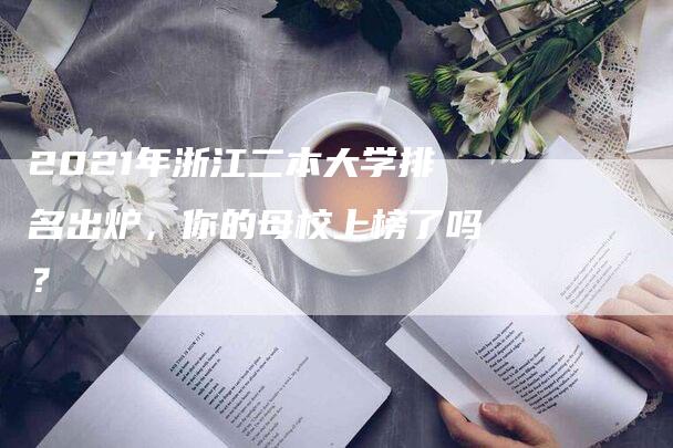 2021年浙江二本大学排名出炉，你的母校上榜了吗？