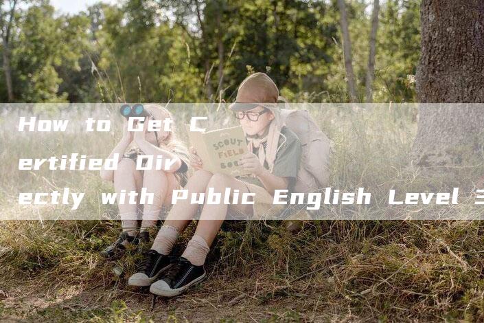 How to Get Certified Directly with Public English Level 3