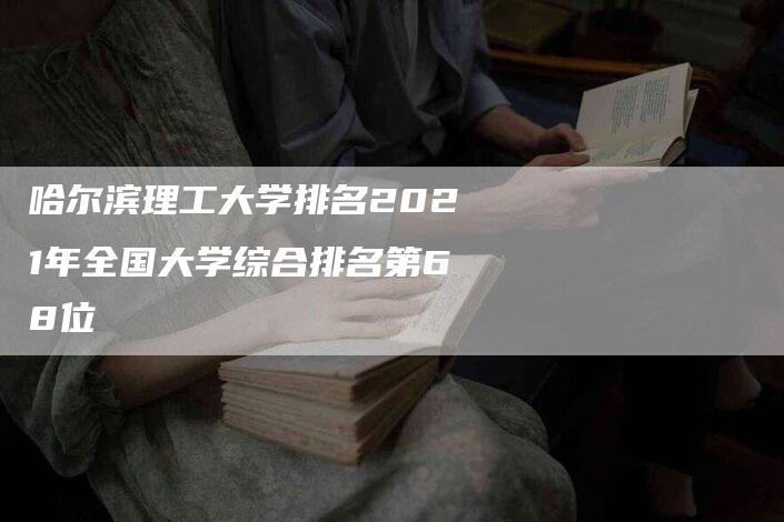 哈尔滨理工大学排名2021年全国大学综合排名第68位