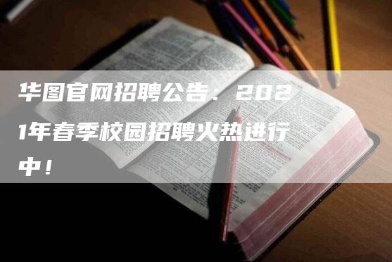 华图官网招聘公告：2021年春季校园招聘火热进行中！