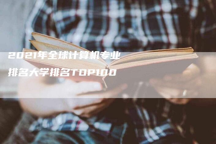 2021年全球计算机专业排名大学排名TOP100