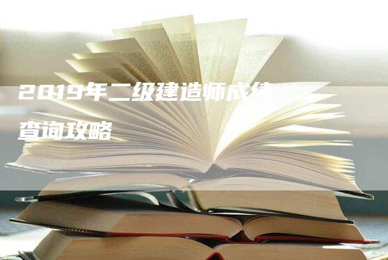 2019年二级建造师成绩查询攻略