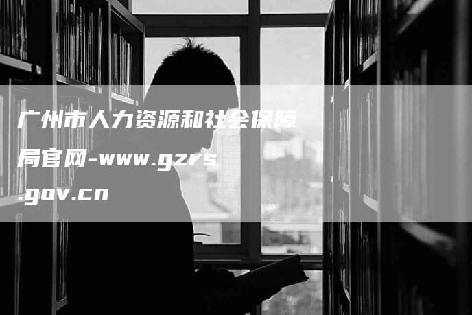 广州市人力资源和社会保障局官网-www.gzrs.gov.cn