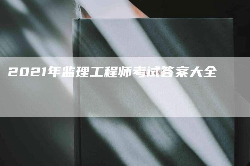 2021年监理工程师考试答案大全