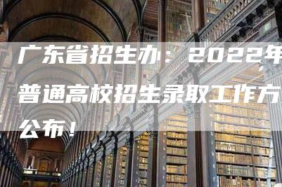 广东省招生办：2022年普通高校招生录取工作方案公布！