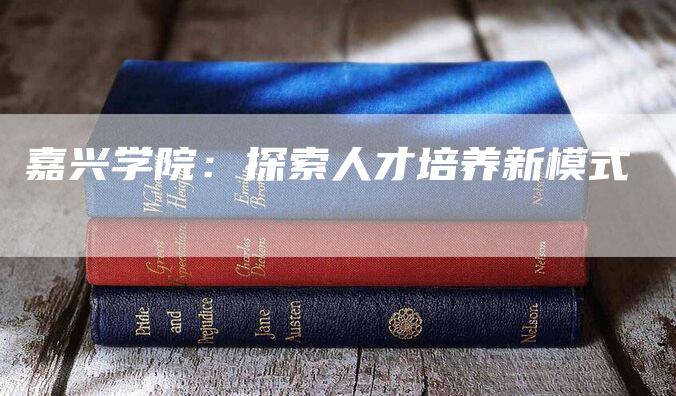 嘉兴学院：探索人才培养新模式